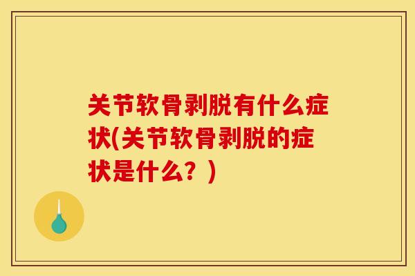 关节软骨剥脱有什么症状(关节软骨剥脱的症状是什么？)