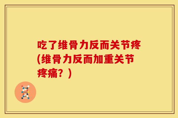 吃了维骨力反而关节疼(维骨力反而加重关节疼痛？)