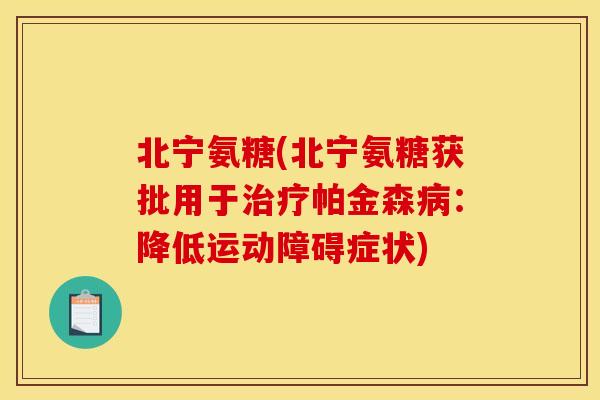 北宁氨糖(北宁氨糖获批用于治疗帕金森病：降低运动障碍症状)