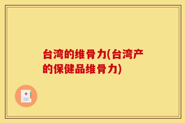 台湾的维骨力(台湾产的保健品维骨力)