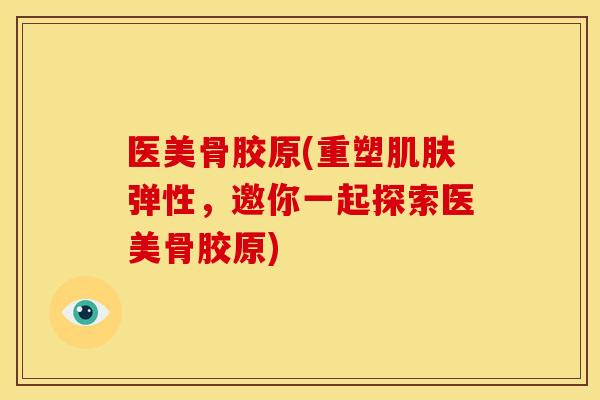 医美骨胶原(重塑肌肤弹性，邀你一起探索医美骨胶原)