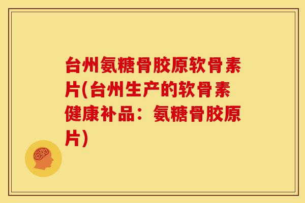 台州氨糖骨胶原软骨素片(台州生产的软骨素健康补品：氨糖骨胶原片)