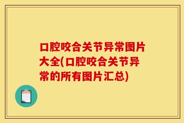 口腔咬合关节异常图片大全(口腔咬合关节异常的所有图片汇总)