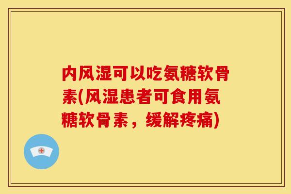 内风湿可以吃氨糖软骨素(风湿患者可食用氨糖软骨素，缓解疼痛)