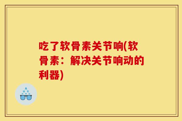吃了软骨素关节响(软骨素：解决关节响动的利器)