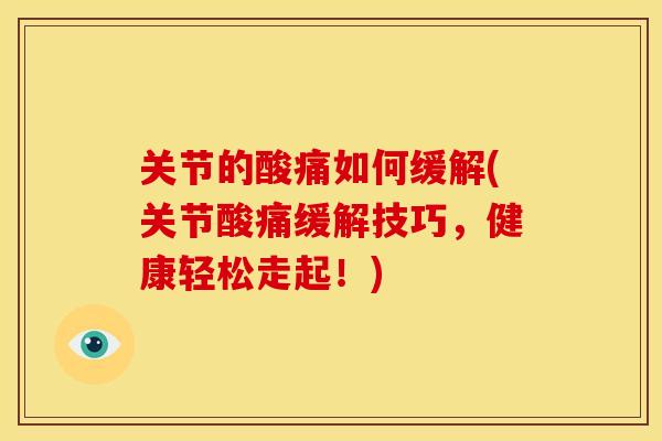 关节的酸痛如何缓解(关节酸痛缓解技巧，健康轻松走起！)