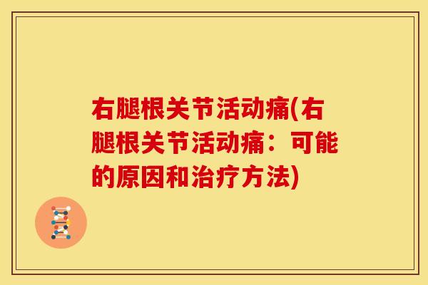 右腿根关节活动痛(右腿根关节活动痛：可能的原因和治疗方法)