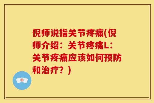倪师说指关节疼痛(倪师介绍：关节疼痛L：关节疼痛应该如何预防和治疗？)