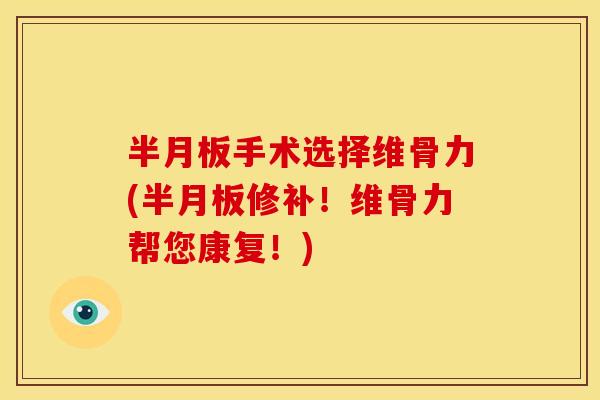 半月板手术选择维骨力(半月板修补！维骨力帮您康复！)