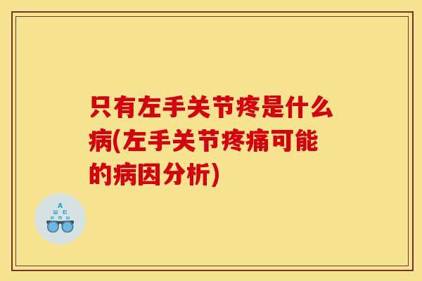 只有左手关节疼是什么病(左手关节疼痛可能的病因分析)