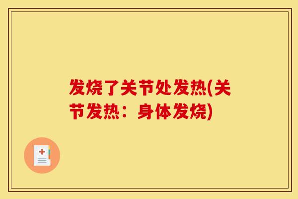 发烧了关节处发热(关节发热：身体发烧)