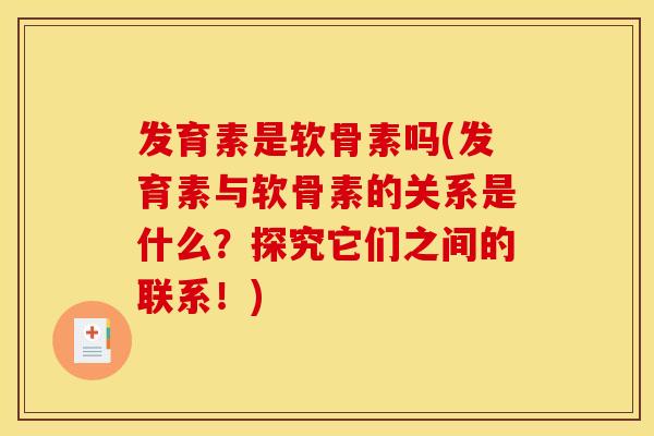 发育素是软骨素吗(发育素与软骨素的关系是什么？探究它们之间的联系！)
