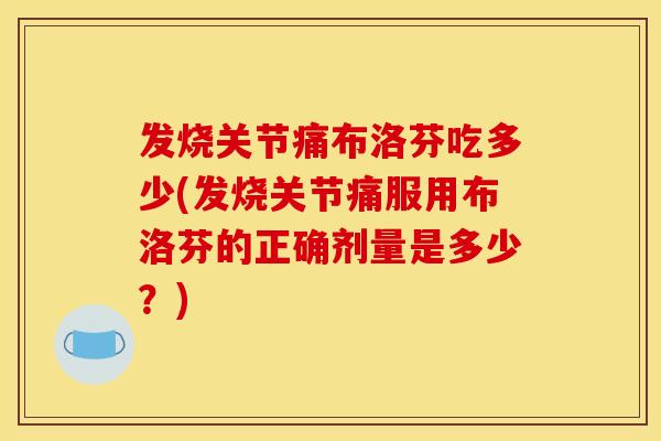 发烧关节痛布洛芬吃多少(发烧关节痛服用布洛芬的正确剂量是多少？)