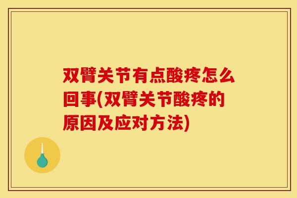 双臂关节有点酸疼怎么回事(双臂关节酸疼的原因及应对方法)