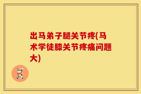 出马弟子腿关节疼(马术学徒膝关节疼痛问题大)