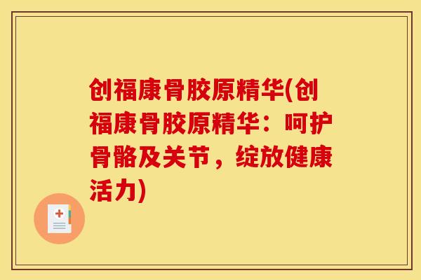 创福康骨胶原精华(创福康骨胶原精华：呵护骨骼及关节，绽放健康活力)