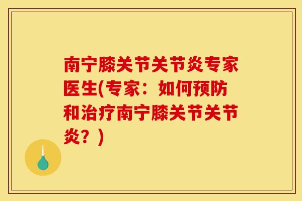 南宁膝关节关节炎专家医生(专家：如何预防和治疗南宁膝关节关节炎？)
