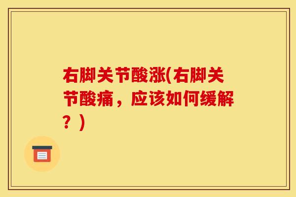 右脚关节酸涨(右脚关节酸痛，应该如何缓解？)