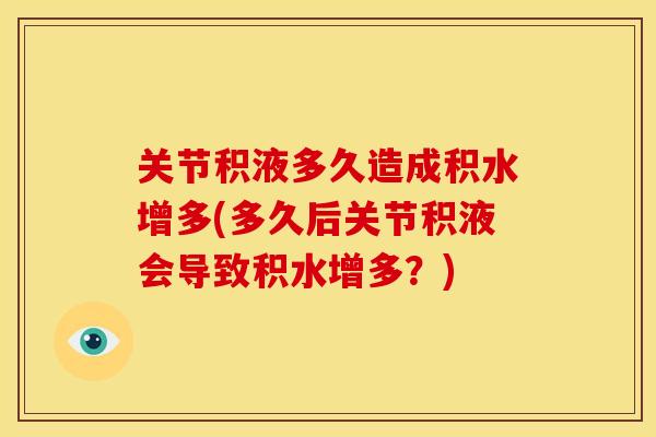 关节积液多久造成积水增多(多久后关节积液会导致积水增多？)