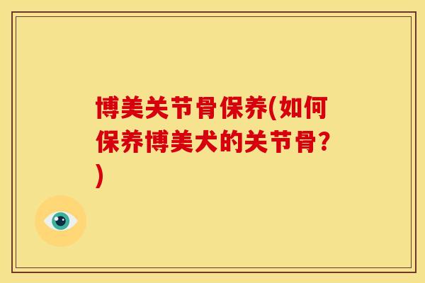 博美关节骨保养(如何保养博美犬的关节骨？)