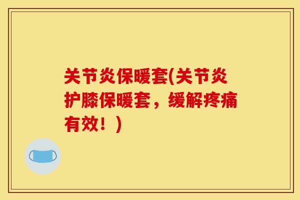 关节炎保暖套(关节炎护膝保暖套，缓解疼痛有效！)