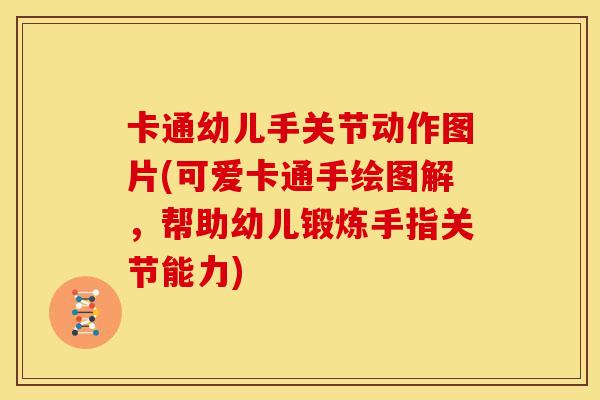 卡通幼儿手关节动作图片(可爱卡通手绘图解，帮助幼儿锻炼手指关节能力)