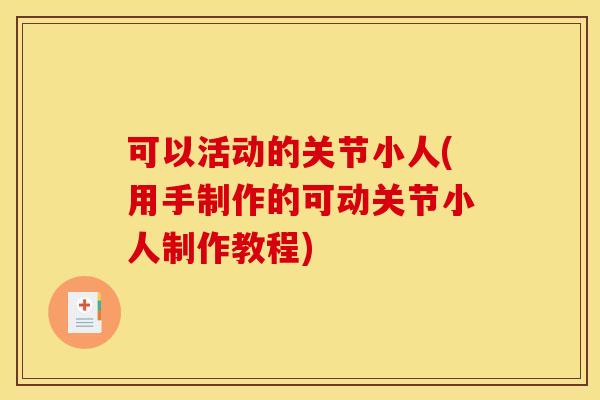 可以活动的关节小人(用手制作的可动关节小人制作教程)