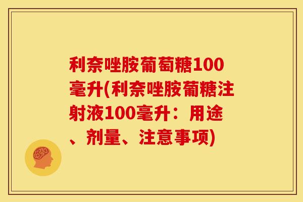 利奈唑胺葡萄糖100毫升(利奈唑胺葡糖注射液100毫升：用途、剂量、注意事项)