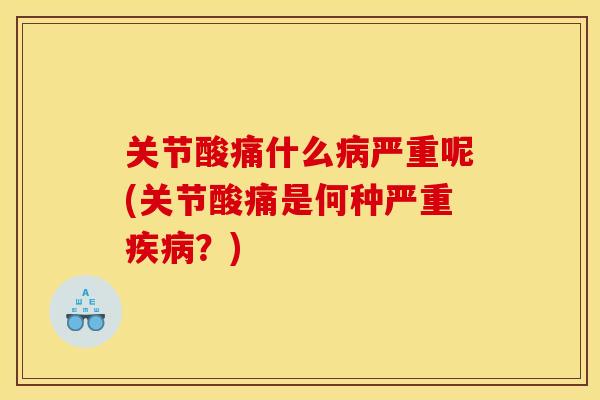 关节酸痛什么病严重呢(关节酸痛是何种严重疾病？)