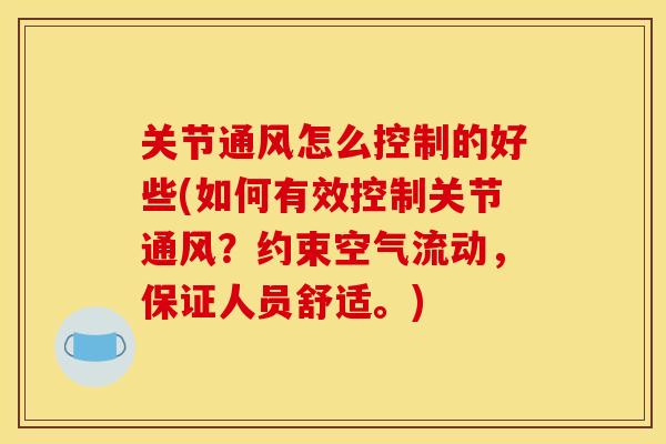 关节通风怎么控制的好些(如何有效控制关节通风？约束空气流动，保证人员舒适。)