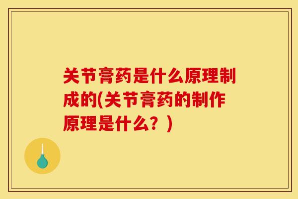 关节膏药是什么原理制成的(关节膏药的制作原理是什么？)