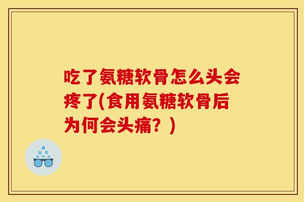 吃了氨糖软骨怎么头会疼了(食用氨糖软骨后为何会头痛？)