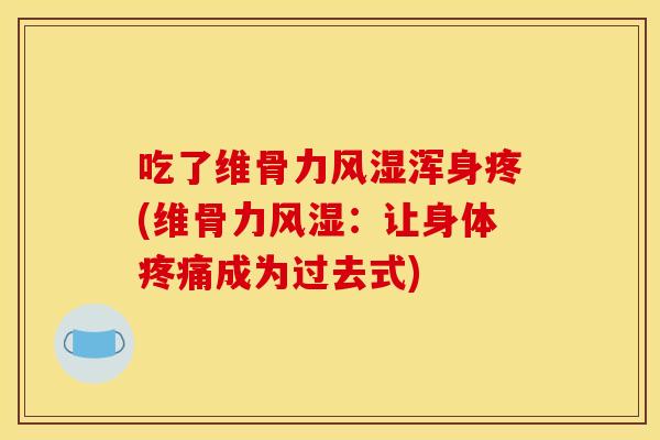 吃了维骨力风湿浑身疼(维骨力风湿：让身体疼痛成为过去式)