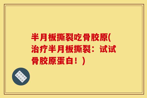 半月板撕裂吃骨胶原(治疗半月板撕裂：试试骨胶原蛋白！)