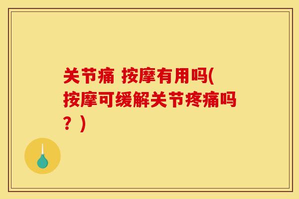 关节痛 按摩有用吗(按摩可缓解关节疼痛吗？)