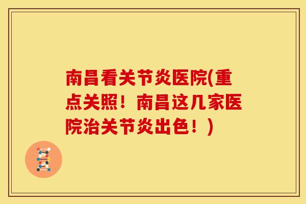 南昌看关节炎医院(重点关照！南昌这几家医院治关节炎出色！)