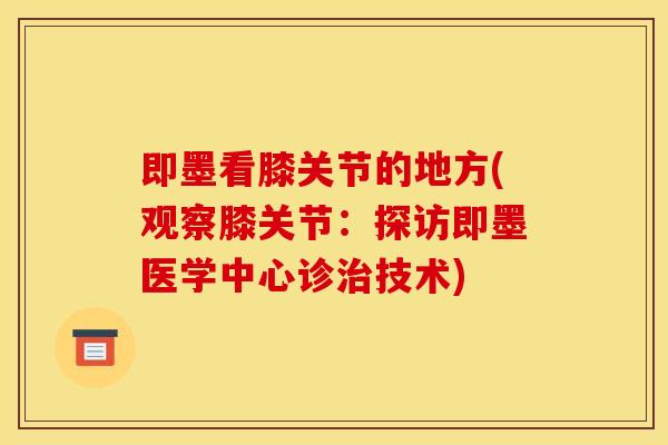 即墨看膝关节的地方(观察膝关节：探访即墨医学中心诊治技术)