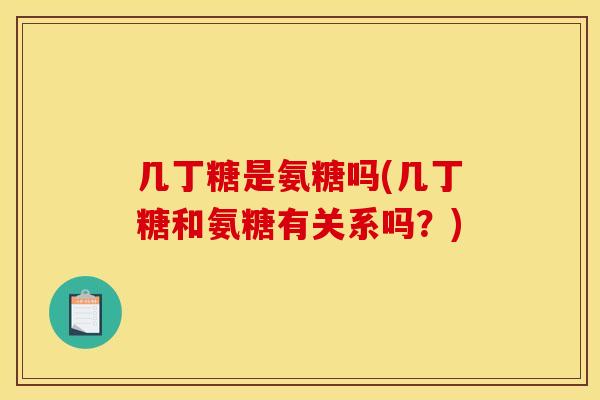 几丁糖是氨糖吗(几丁糖和氨糖有关系吗？)