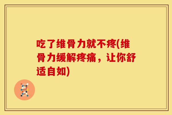 吃了维骨力就不疼(维骨力缓解疼痛，让你舒适自如)