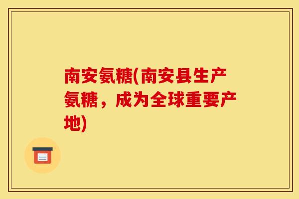 南安氨糖(南安县生产氨糖，成为全球重要产地)