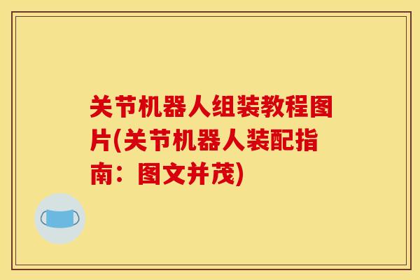 关节机器人组装教程图片(关节机器人装配指南：图文并茂)