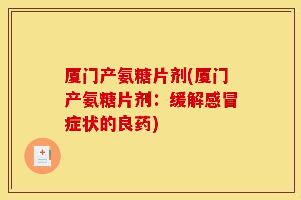 厦门产氨糖片剂(厦门产氨糖片剂：缓解感冒症状的良药)