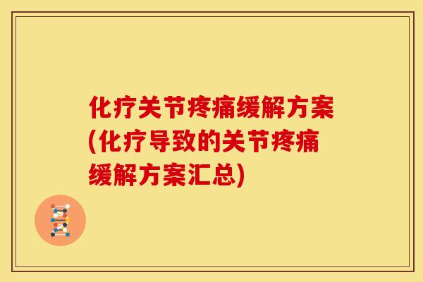 化疗关节疼痛缓解方案(化疗导致的关节疼痛缓解方案汇总)