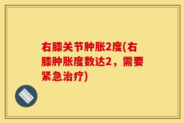 右膝关节肿胀2度(右膝肿胀度数达2，需要紧急治疗)