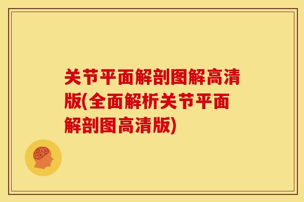 关节平面解剖图解高清版(全面解析关节平面解剖图高清版)