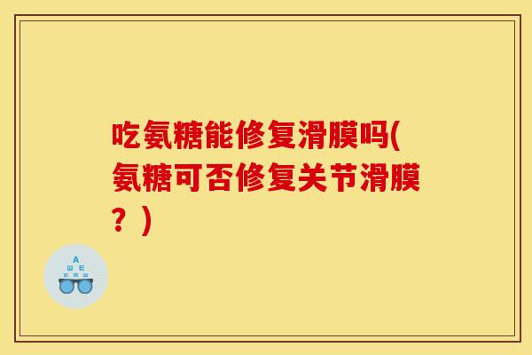 吃氨糖能修复滑膜吗(氨糖可否修复关节滑膜？)