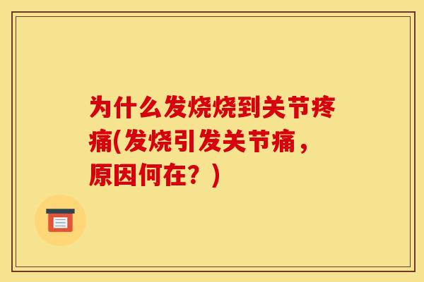 为什么发烧烧到关节疼痛(发烧引发关节痛，原因何在？)