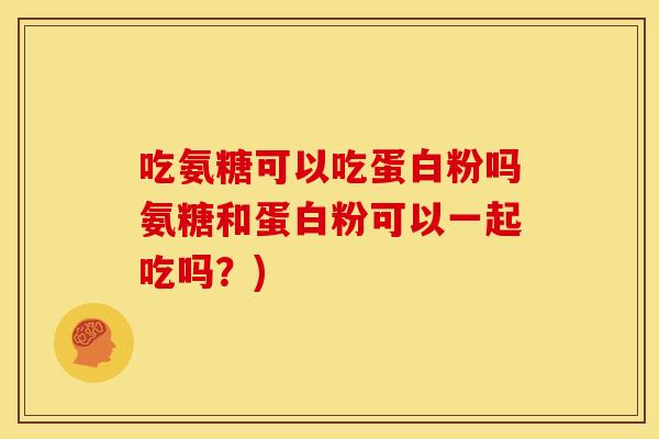 吃氨糖可以吃蛋白粉吗氨糖和蛋白粉可以一起吃吗？)