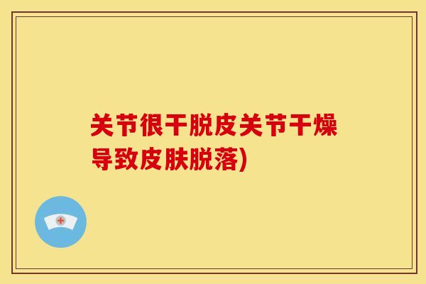 关节很干脱皮关节干燥导致皮肤脱落)