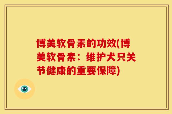 博美软骨素的功效(博美软骨素：维护犬只关节健康的重要保障)